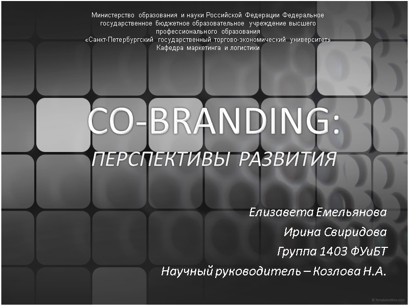 CO-BRANDING: ПЕРСПЕКТИВЫ РАЗВИТИЯ   Елизавета Емельянова Ирина Свиридова Группа 1403 ФУиБТ Научный руководитель